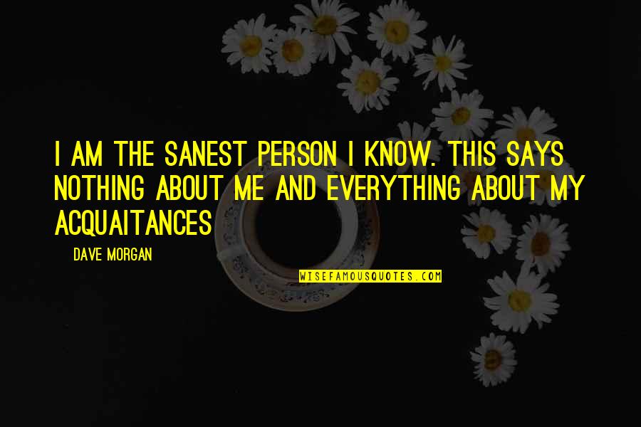 Team Famous Quotes By Dave Morgan: I am the sanest person I know. This Team Famous Quotes By Dave Morgan: I am the sanest person I know. This