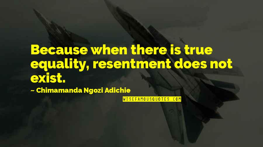 Team Goals Quotes By Chimamanda Ngozi Adichie: Because when there is true equality, resentment does Team Goals Quotes By Chimamanda Ngozi Adichie: Because when there is true equality, resentment does