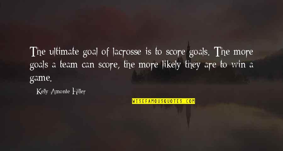 Team Goals Quotes By Kelly Amonte Hiller: The ultimate goal of lacrosse is to score Team Goals Quotes By Kelly Amonte Hiller: The ultimate goal of lacrosse is to score