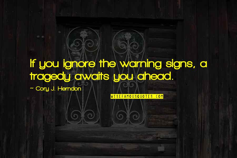 Team Huddle Quotes By Cory J. Herndon: If you ignore the warning signs, a tragedy