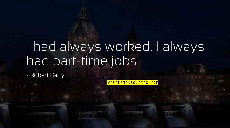 Team Inspo Quotes By Robert Barry: I had always worked. I always had part-time Team Inspo Quotes By Robert Barry: I had always worked. I always had part-time