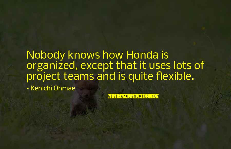 Team Leader Quotes By Kenichi Ohmae: Nobody knows how Honda is organized, except that Team Leader Quotes By Kenichi Ohmae: Nobody knows how Honda is organized, except that