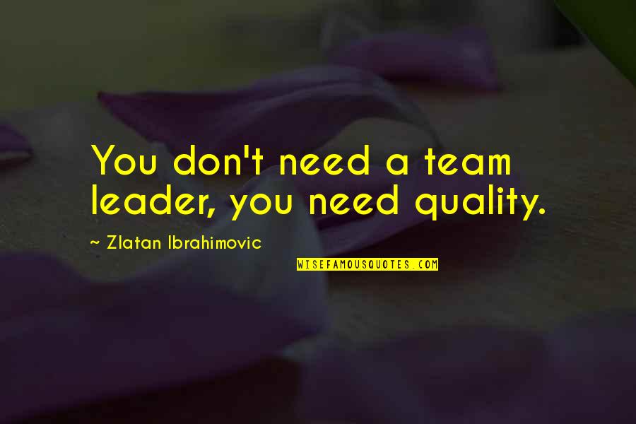 Team Leader Quotes By Zlatan Ibrahimovic: You don't need a team leader, you need Team Leader Quotes By Zlatan Ibrahimovic: You don't need a team leader, you need