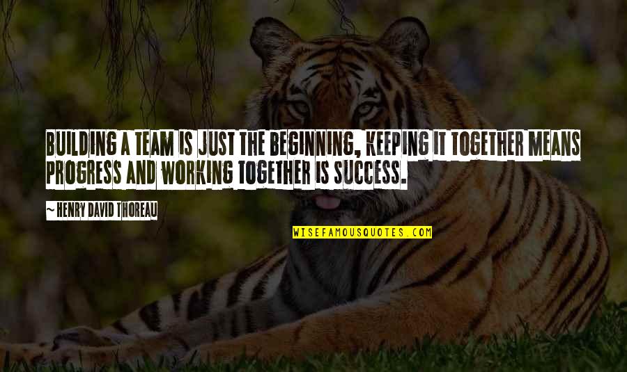 Team Means Quotes By Henry David Thoreau: Building a team is just the beginning, keeping Team Means Quotes By Henry David Thoreau: Building a team is just the beginning, keeping