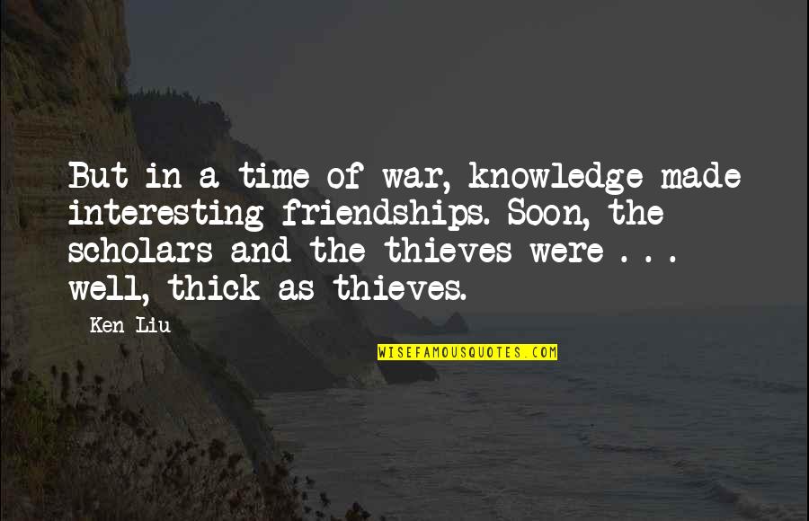 Team Meet Up Quotes By Ken Liu: But in a time of war, knowledge made Team Meet Up Quotes By Ken Liu: But in a time of war, knowledge made