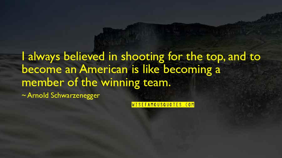 Team Member Quotes By Arnold Schwarzenegger: I always believed in shooting for the top,