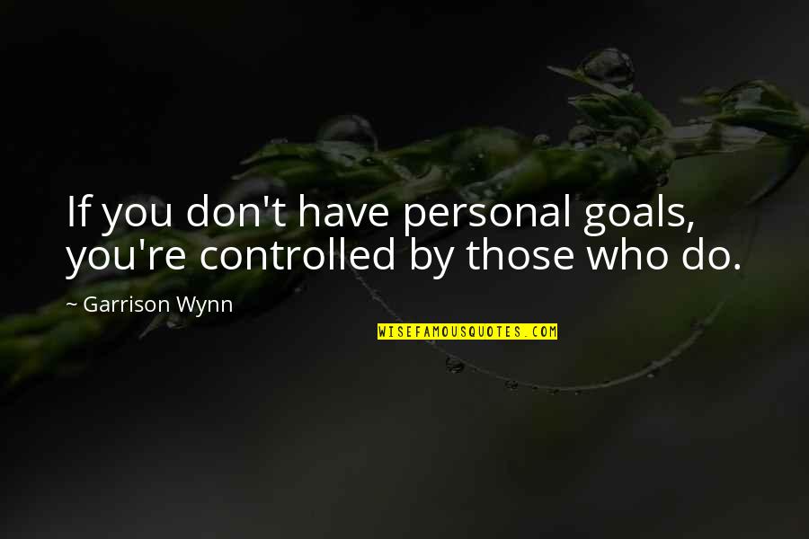 Team Member Quotes By Garrison Wynn: If you don't have personal goals, you're controlled