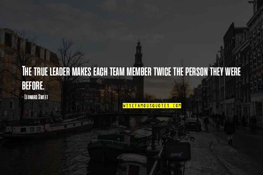 Team Member Quotes By Leonard Sweet: The true leader makes each team member twice