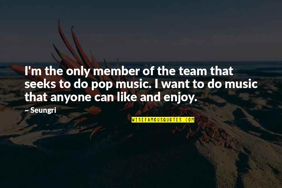 Team Member Quotes By Seungri: I'm the only member of the team that