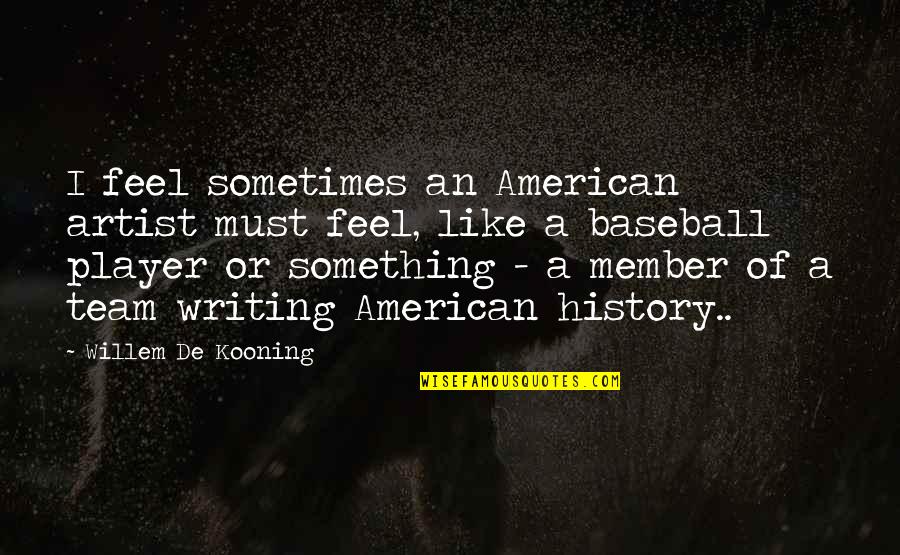 Team Member Quotes By Willem De Kooning: I feel sometimes an American artist must feel, Team Member Quotes By Willem De Kooning: I feel sometimes an American artist must feel,