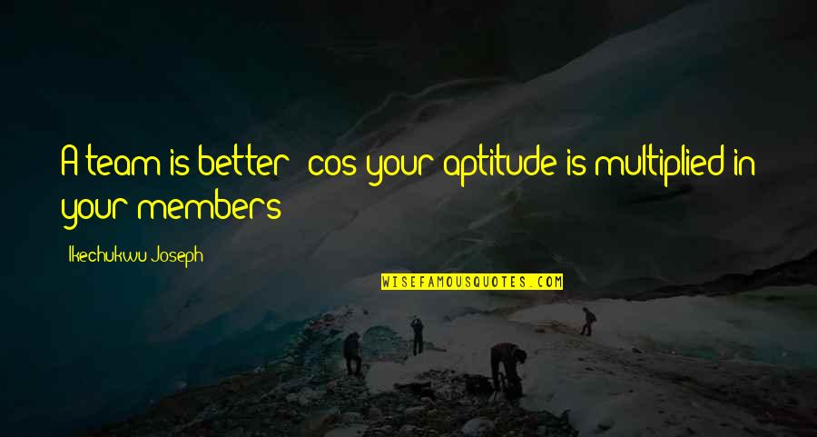 Team Members Quotes By Ikechukwu Joseph: A team is better 'cos your aptitude is