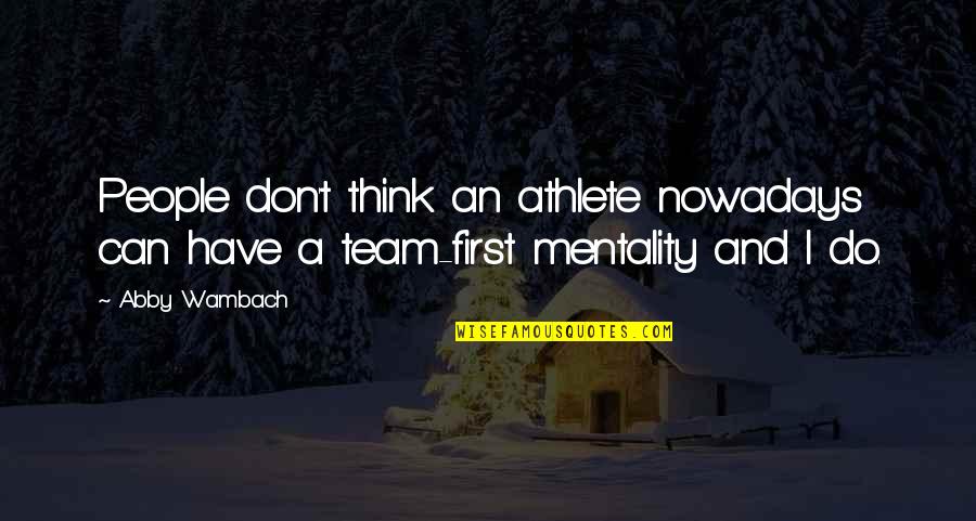 Team Mentality Quotes By Abby Wambach: People don't think an athlete nowadays can have