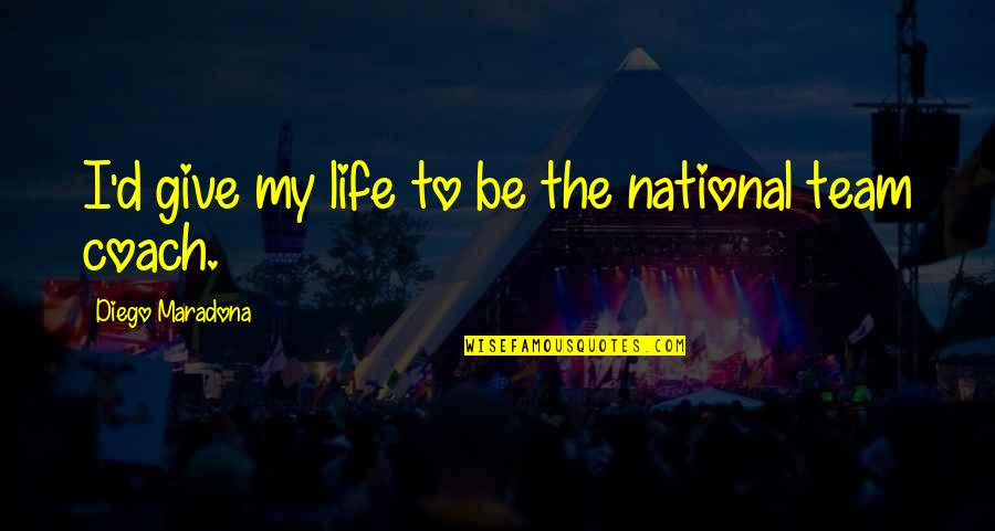 Team National Quotes By Diego Maradona: I'd give my life to be the national