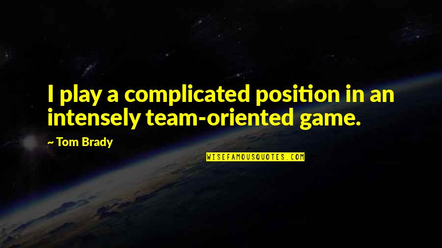 Team Oriented Quotes By Tom Brady: I play a complicated position in an intensely
