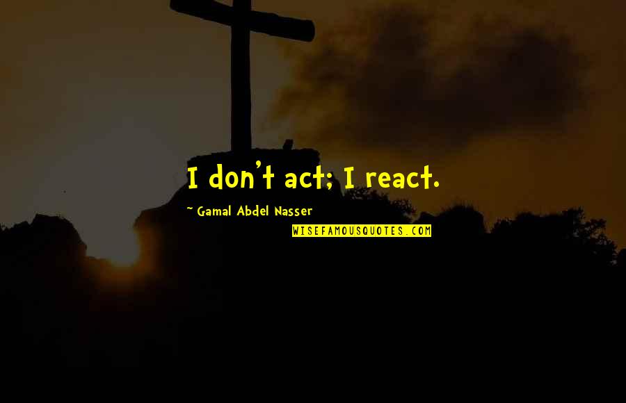 Team Pink Quotes By Gamal Abdel Nasser: I don't act; I react. Team Pink Quotes By Gamal Abdel Nasser: I don't act; I react.