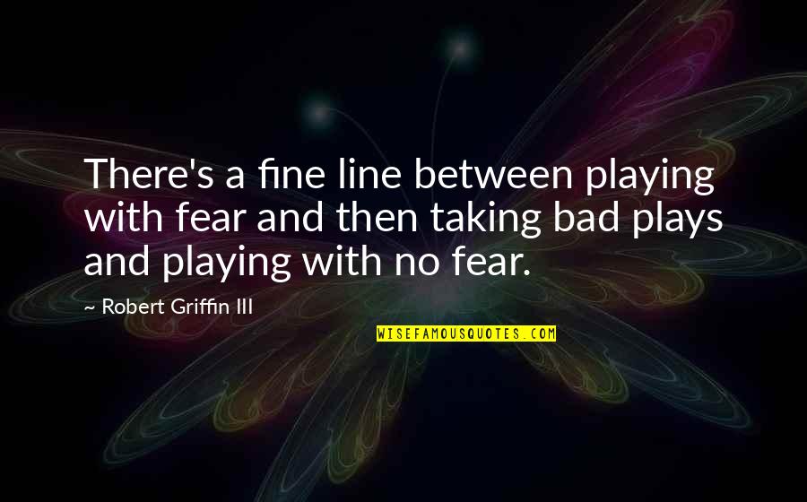Team Pink Quotes By Robert Griffin III: There's a fine line between playing with fear Team Pink Quotes By Robert Griffin III: There's a fine line between playing with fear