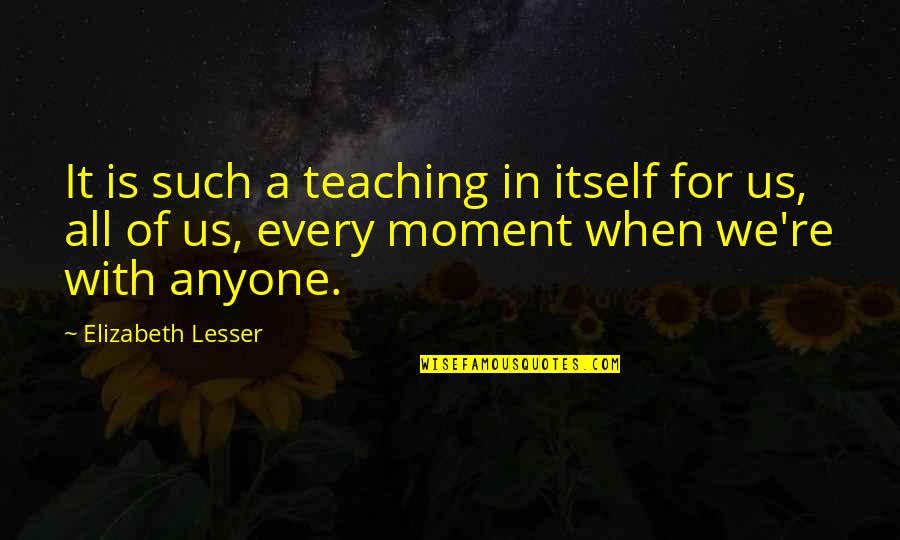 Team Players At Work Quotes By Elizabeth Lesser: It is such a teaching in itself for Team Players At Work Quotes By Elizabeth Lesser: It is such a teaching in itself for