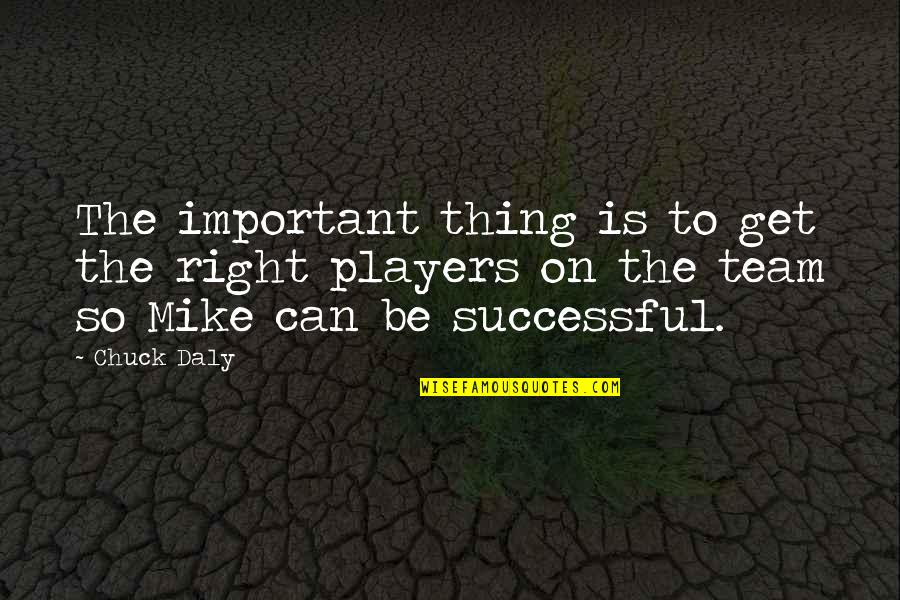 Team Players Quotes By Chuck Daly: The important thing is to get the right