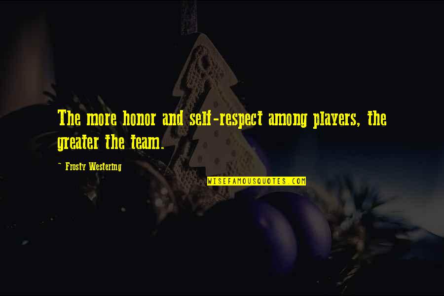 Team Players Quotes By Frosty Westering: The more honor and self-respect among players, the Team Players Quotes By Frosty Westering: The more honor and self-respect among players, the
