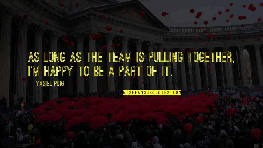 Team Pulling Together Quotes By Yasiel Puig: As long as the team is pulling together,