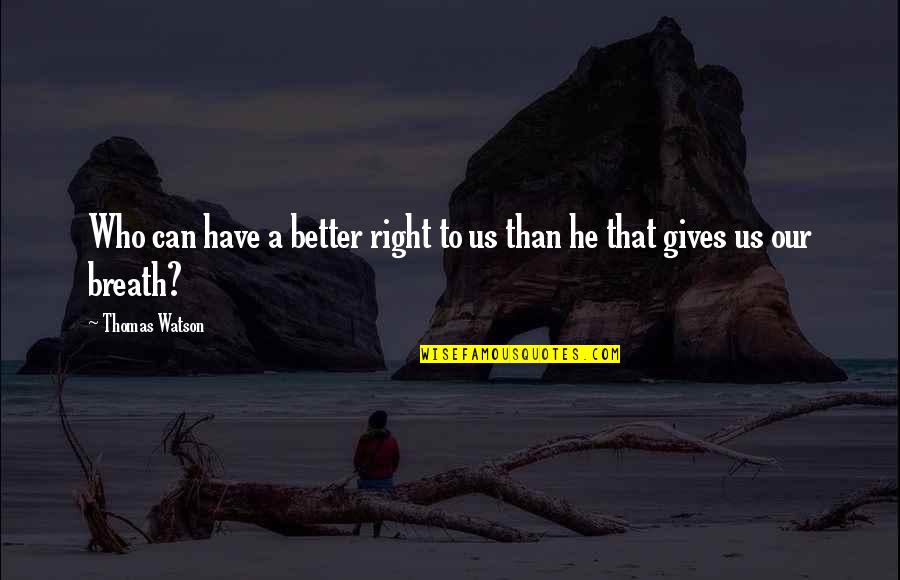 Team Reflection Quotes By Thomas Watson: Who can have a better right to us