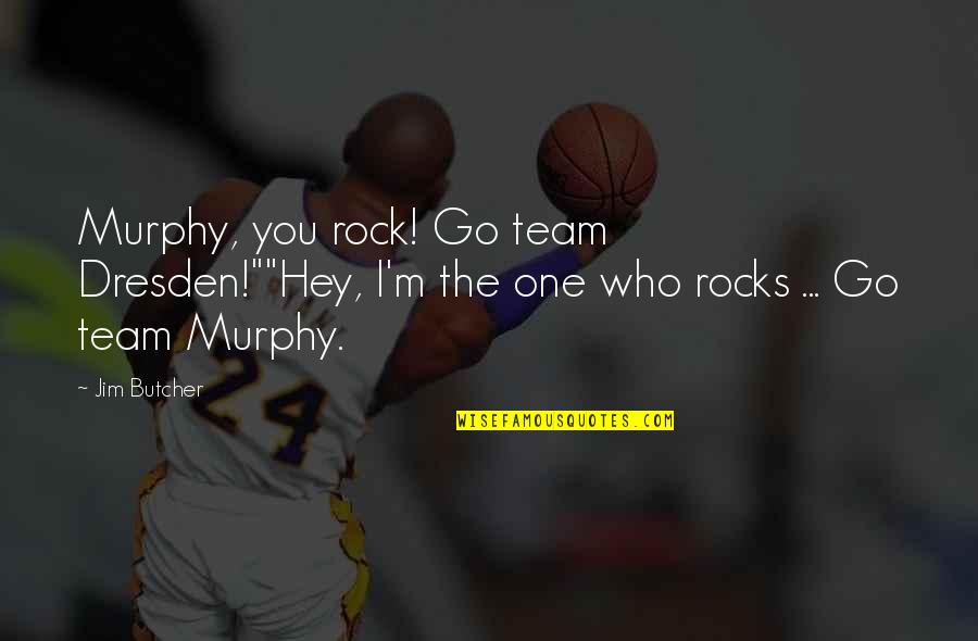 Team Rocks Quotes By Jim Butcher: Murphy, you rock! Go team Dresden!""Hey, I'm the