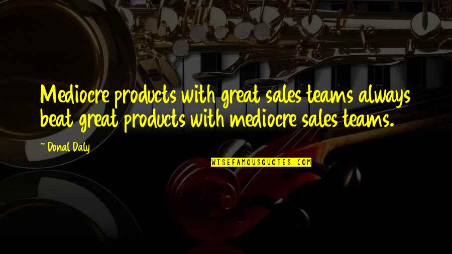 Team Sales Quotes By Donal Daly: Mediocre products with great sales teams always beat