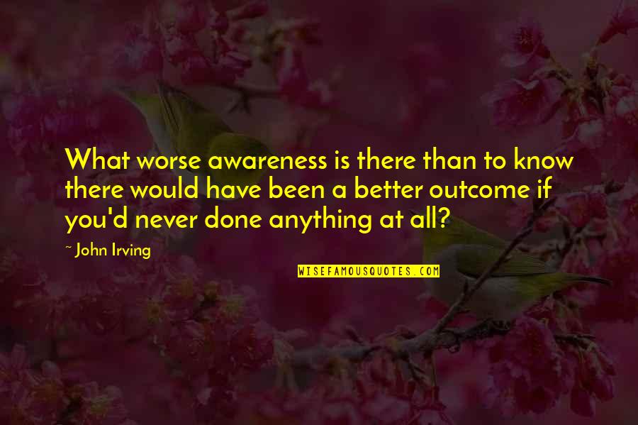 Team Sponsorship Quotes By John Irving: What worse awareness is there than to know Team Sponsorship Quotes By John Irving: What worse awareness is there than to know