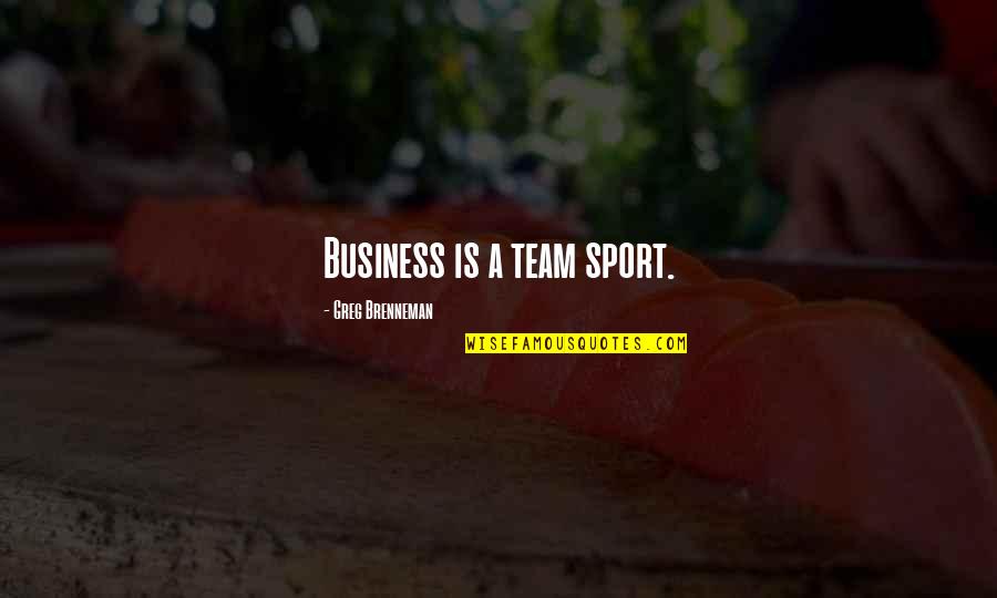 Team Sports Quotes By Greg Brenneman: Business is a team sport.