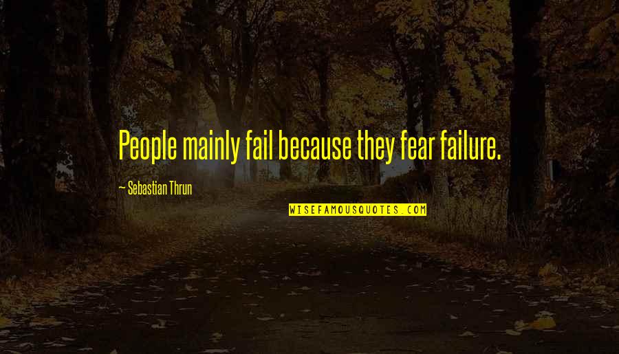 Team Starts With A Quotes By Sebastian Thrun: People mainly fail because they fear failure.