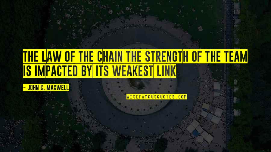 Team Strength Quotes By John C. Maxwell: THE LAW OF THE CHAIN The Strength of