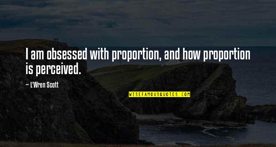 Team Strength Quotes By L'Wren Scott: I am obsessed with proportion, and how proportion