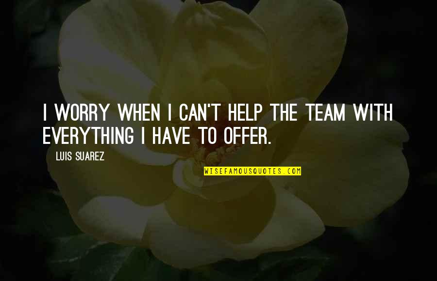 Team T-shirts Quotes By Luis Suarez: I worry when I can't help the team