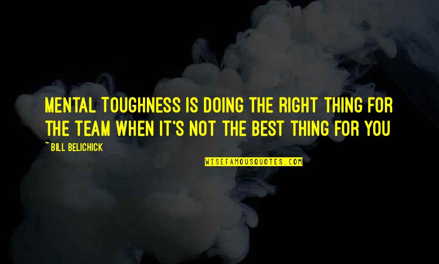 Team Toughness Quotes By Bill Belichick: Mental Toughness is doing the right thing for Team Toughness Quotes By Bill Belichick: Mental Toughness is doing the right thing for
