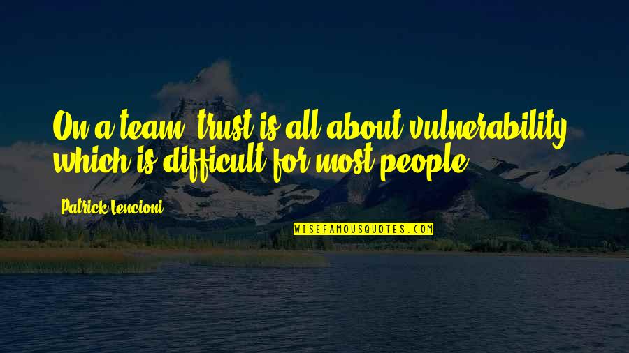 Team Trust Quotes By Patrick Lencioni: On a team, trust is all about vulnerability,