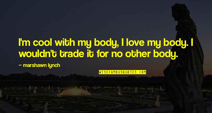 Team Vs Family Quotes By Marshawn Lynch: I'm cool with my body, I love my