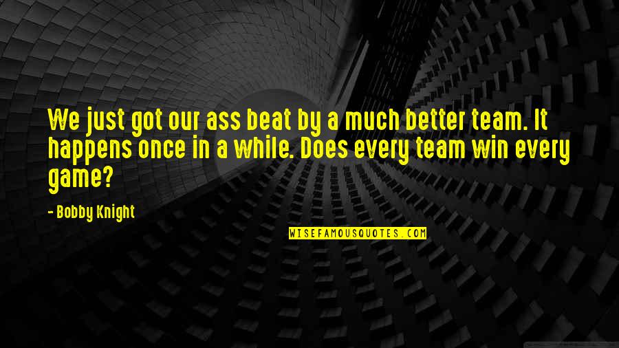 Team Win Quotes By Bobby Knight: We just got our ass beat by a