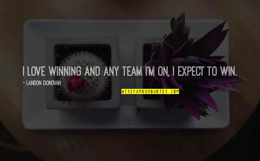 Team Win Quotes By Landon Donovan: I love winning and any team I'm on,
