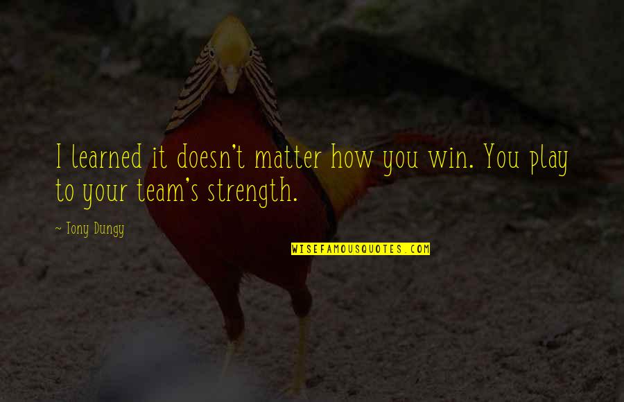 Team Win Quotes By Tony Dungy: I learned it doesn't matter how you win.