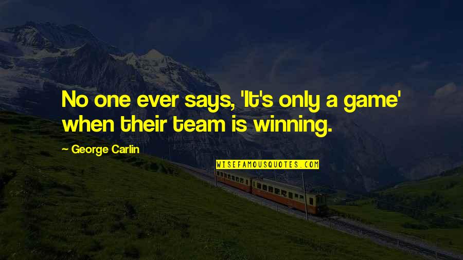 Team Winning Quotes By George Carlin: No one ever says, 'It's only a game' Team Winning Quotes By George Carlin: No one ever says, 'It's only a game'