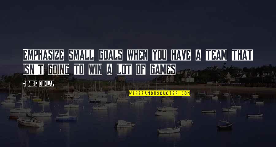 Team Winning Quotes By Mike Dunlap: Emphasize small goals when you have a team
