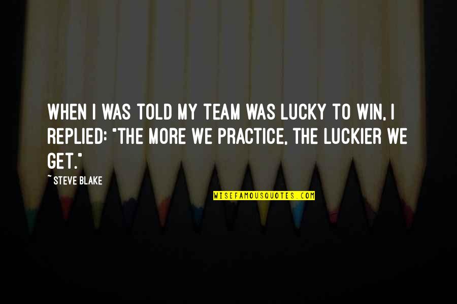 Team Winning Quotes By Steve Blake: When I was told my team was lucky Team Winning Quotes By Steve Blake: When I was told my team was lucky