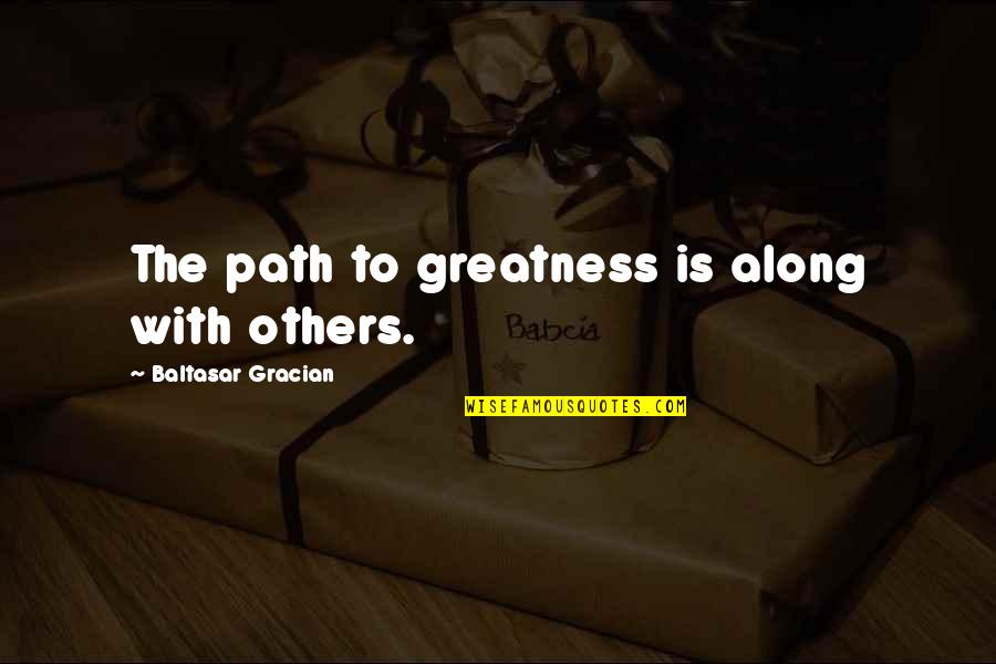 Team Work Is Quotes By Baltasar Gracian: The path to greatness is along with others.