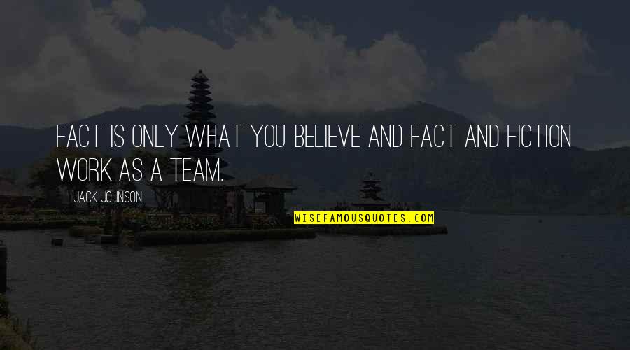 Team Work Is Quotes By Jack Johnson: Fact is only what you believe and fact