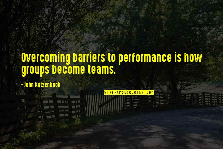 Team Work Is Quotes By John Katzenbach: Overcoming barriers to performance is how groups become