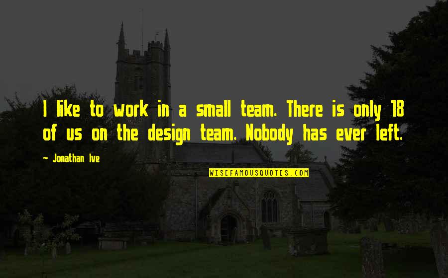 Team Work Is Quotes By Jonathan Ive: I like to work in a small team.