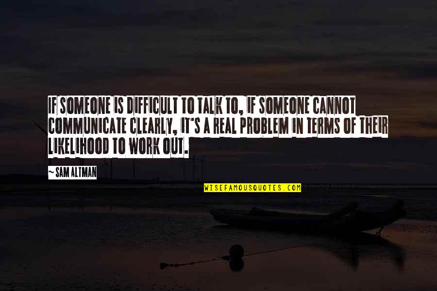 Team Work Is Quotes By Sam Altman: If someone is difficult to talk to, if