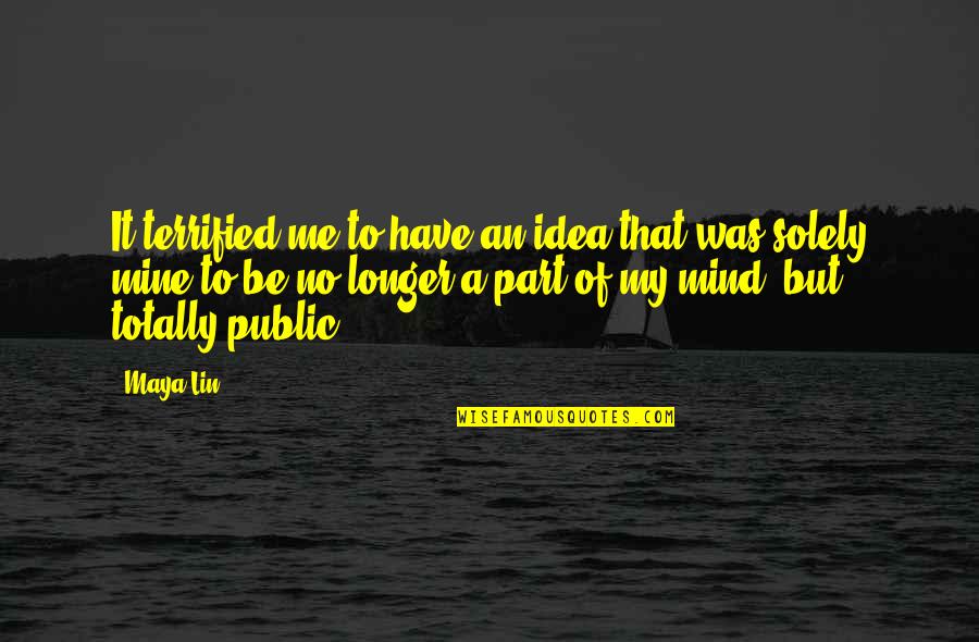 Teamemerson Quotes By Maya Lin: It terrified me to have an idea that Teamemerson Quotes By Maya Lin: It terrified me to have an idea that