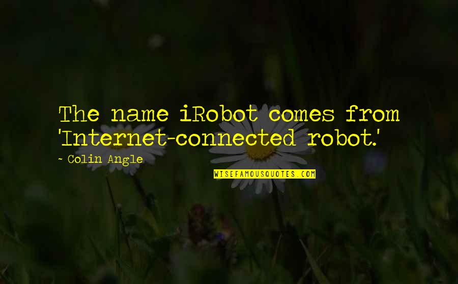 Teamjust Quotes By Colin Angle: The name iRobot comes from 'Internet-connected robot.'