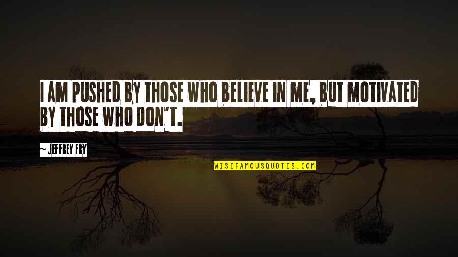 Teammate Appreciation Quotes By Jeffrey Fry: I am pushed by those who believe in